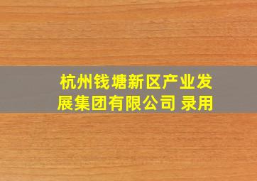 杭州钱塘新区产业发展集团有限公司 录用